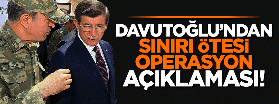Davutoğlu'ndan sınır ötesi operasyon açıklaması!