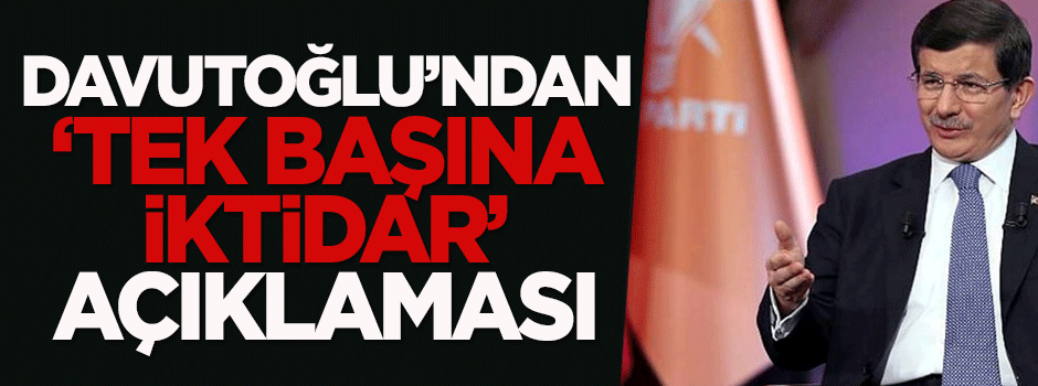 Davutoğlu'ndan 'tek başına iktidar' açıklaması