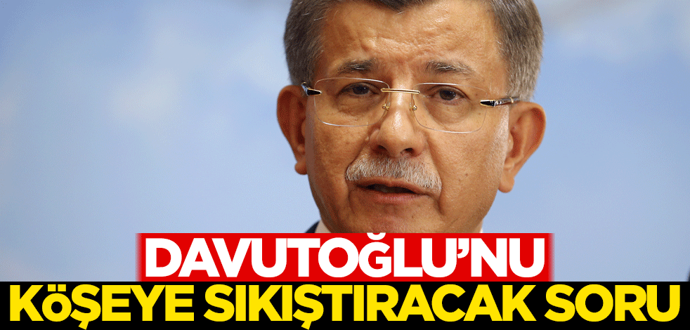 Davutoğlu'nu köşeye sıkıştıracak soru!