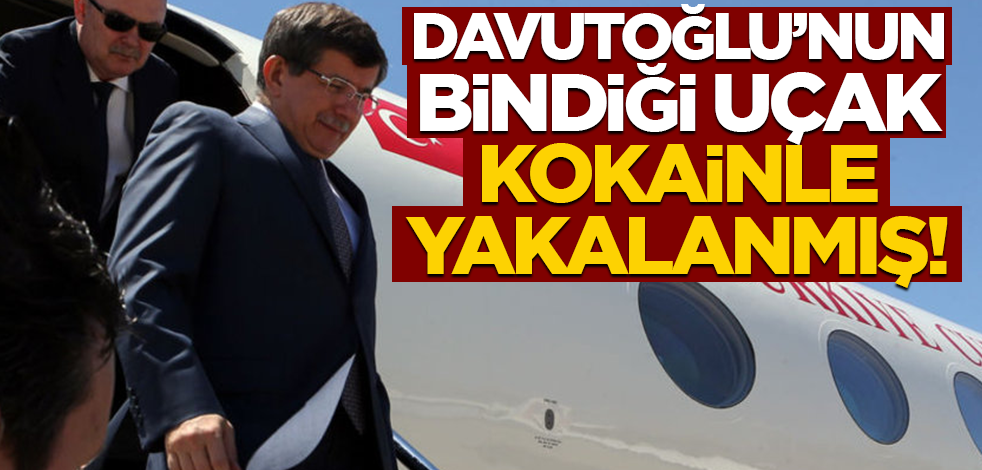 Davutoğlu’nun bindiği uçak, kokainle yakalanmış!