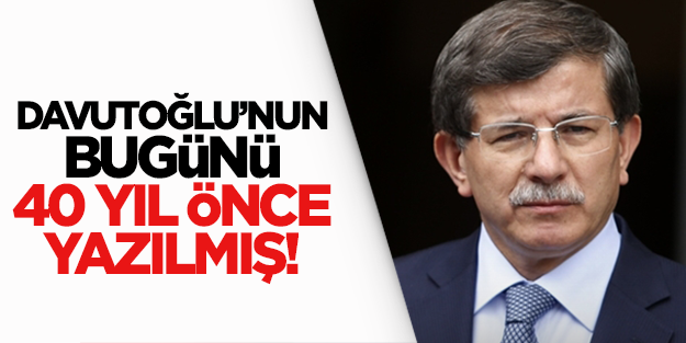 Davutoğlu'nun bugününü 40 yıl önce yazmış