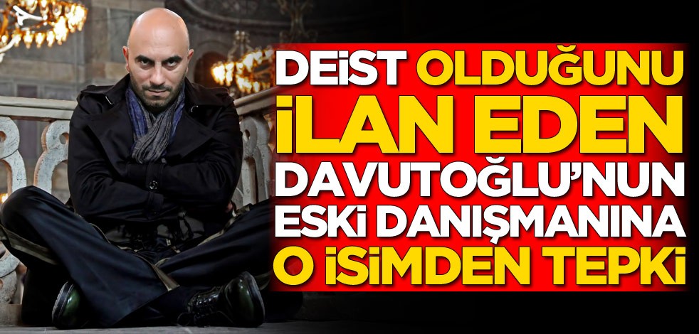 Davutoğlu'nun eski danışmanı deist olduğunu ilan etti! O isimden tepki geldi