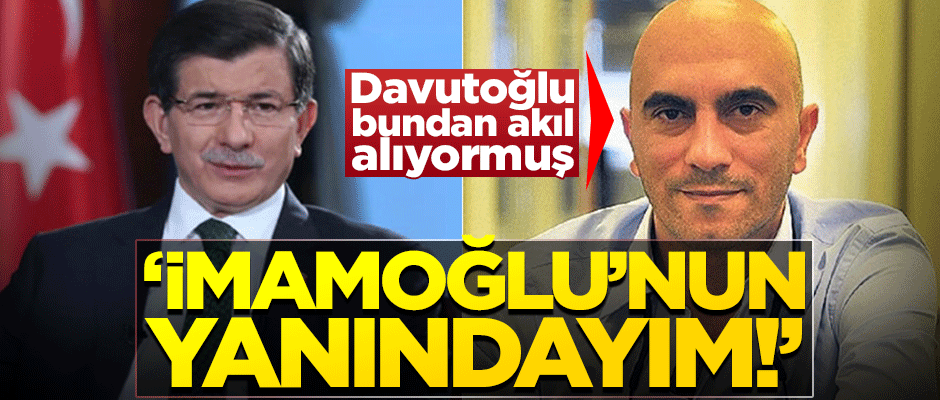 Davutoğlu'nun eski danışmanı: Ekrem İmamoğlu’nun yanındayım!