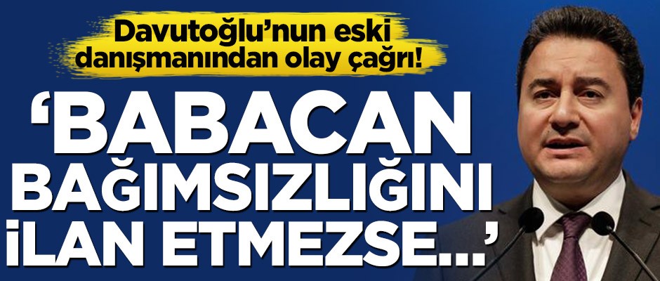 Davutoğlu’nun eski danışmanından olay çağrı! ‘Babacan bağımsızlığını ilan etmezse…’
