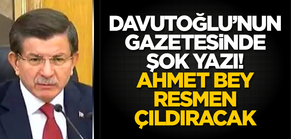 Davutoğlu’nun gazetesinde şok yazı! Ahmet Bey resmen çıldıracak