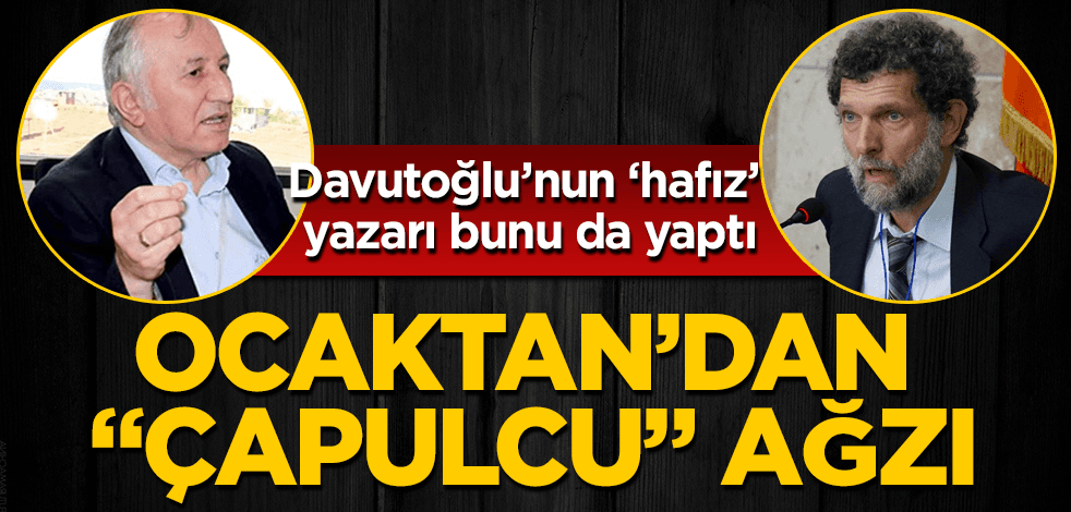 Davutoğlu’nun "hafız" yazarı bunu da yaptı! Ocaktan’dan "çapulcu" ağzı