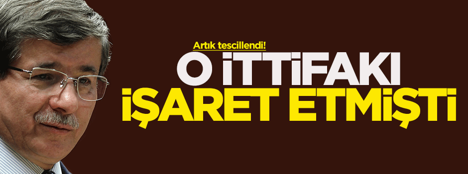 Davutoğlu'nun işaret ettiği ittifak tescillendi