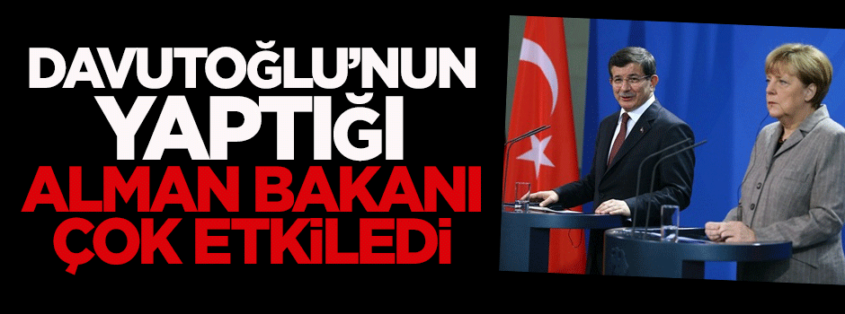 Davutoğlu'nun yaptığı, Alman Bakanı çok etkiledi