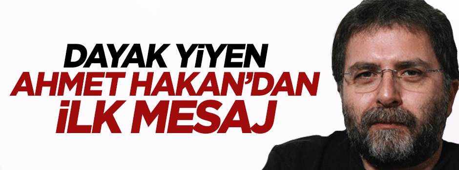 Dayak yiyen Ahmet Hakan';dan ilk mesaj
