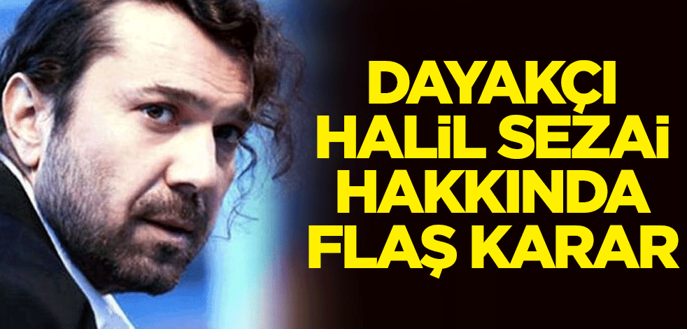 Dayakçı Halil Sezai hakkında flaş karar