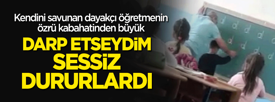 Dayakçı öğretmen kendini böyle savundu: Darp etseydim...
