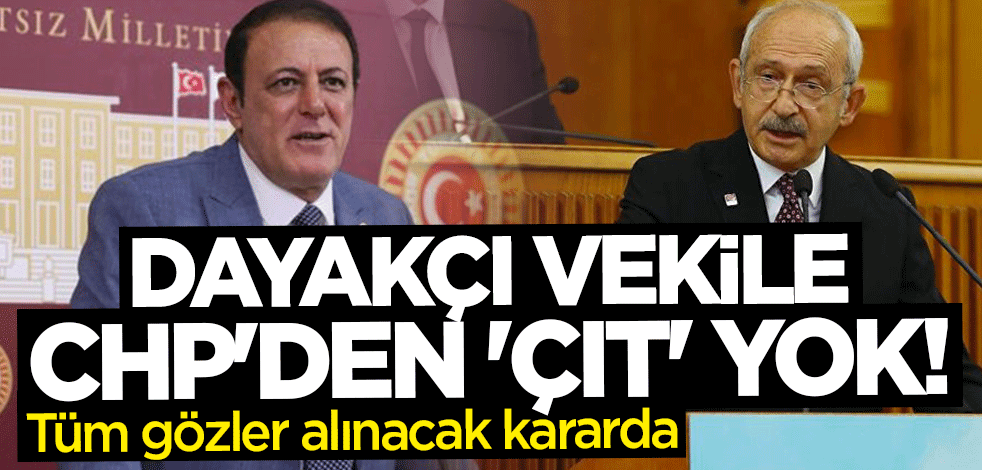 Dayakçı vekile CHP'den "çıt" yok!
