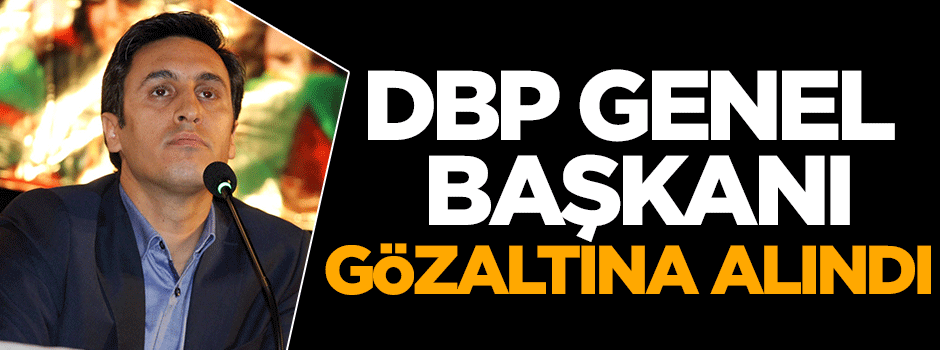 DBP genel başkanı gözaltına alındı