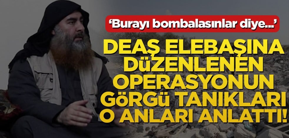 DEAŞ elebaşı Bağdadi'yi hedef alan operasyonun görgü tanıkları o anları anlattı