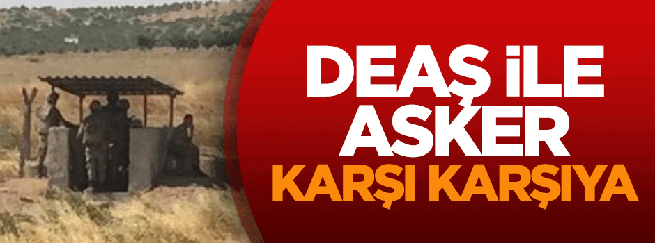DEAŞ ile asker karşı karşıya