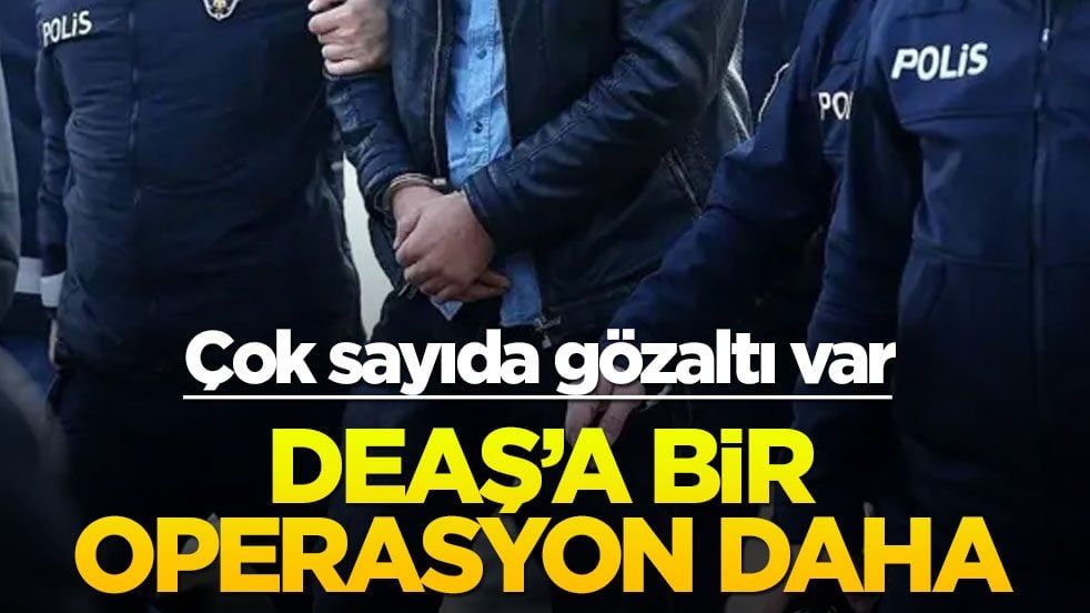 DEAŞ'a bir operasyon daha! Çok sayıda gözaltı var