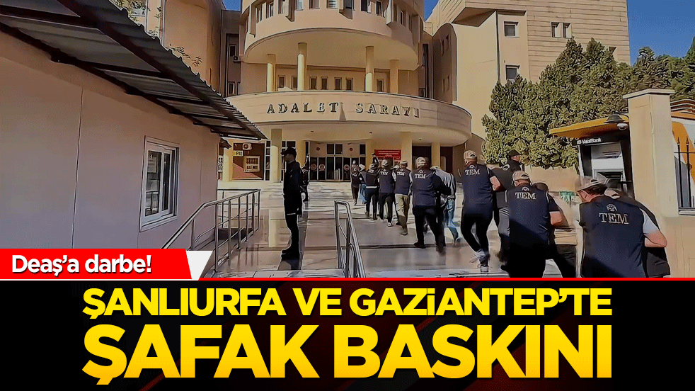 Deaş’a darbe! Şanlıurfa ve Gaziantep’te şafak baskını