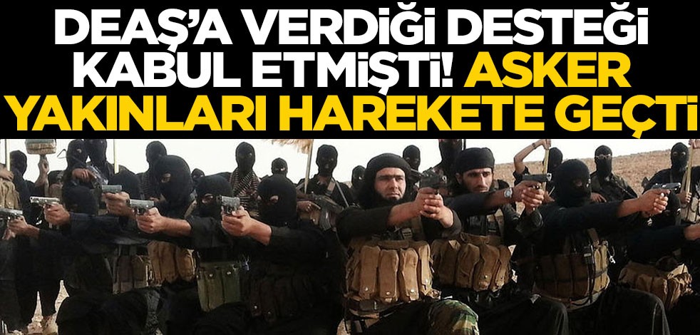 DEAŞ'a verdiği desteği kabul etmişti... Asker yakınları harekete geçti!