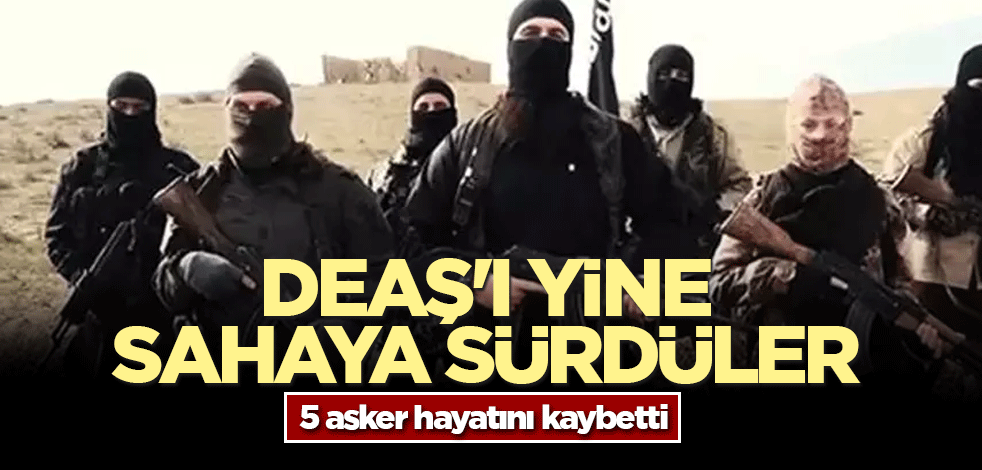 DEAŞ'ı yine sahaya sürdüler! 5 asker hayatını kaybetti
