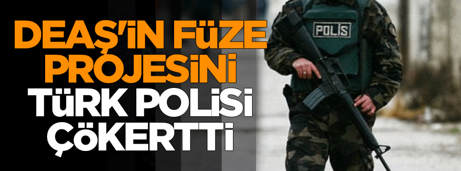 DEAŞ'in füze projesini Türk Polisi çökertti