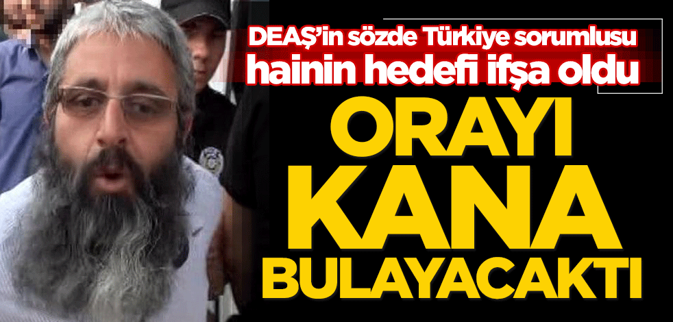 DEAŞ’ın sözde Türkiye sorumlusu hainin hedefi ifşa oldu! Orayı kana bulayacaktı