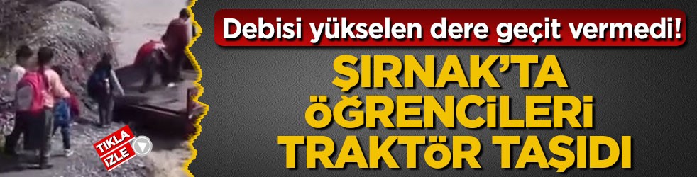 Debisi yükselen dere geçit vermedi! Şırnak’ta öğrencileri traktör taşıdı