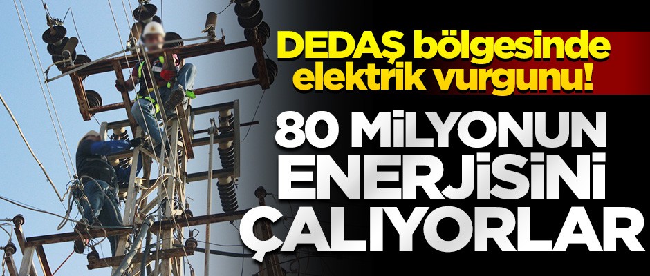 DEDAŞ bölgesinde elektrik vurgunu! 80 milyonun enerjisini çalıyorlar