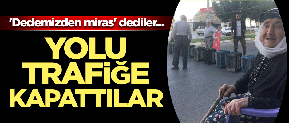 'Dedemizden miras' dediler... Yolu trafiğe kapattılar