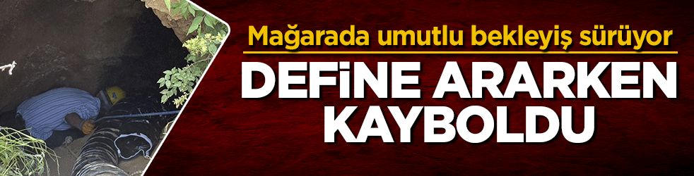 Define ararken kayboldu! Mağarada umutlu bekleyiş sürüyor