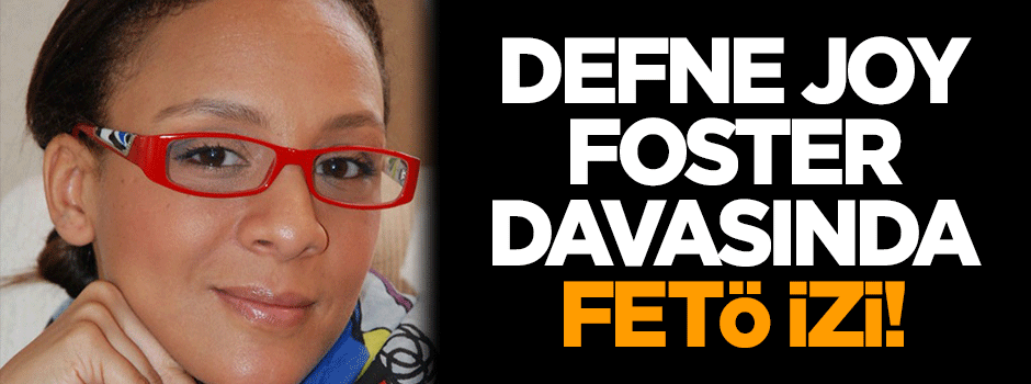 Defne Joy Foster dosyasında FETÖ izi!