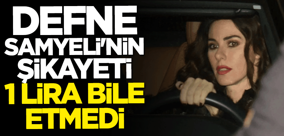 Defne Samyeli'nin şikayeti 1 lira bile etmedi