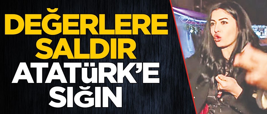 Değerlere saldır Atatürk’e sığın