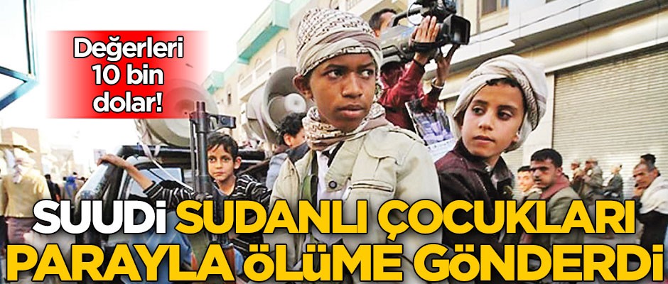 Değerleri 10 bin dolar! Suudi Sudanlı çocukları parayla ölüme gönderdi