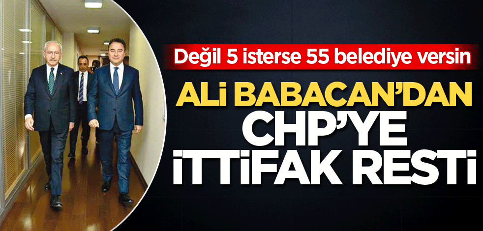 Değil 5 isterse 55 belediye versin! Ali Babacan’dan CHP’ye ittifak resti