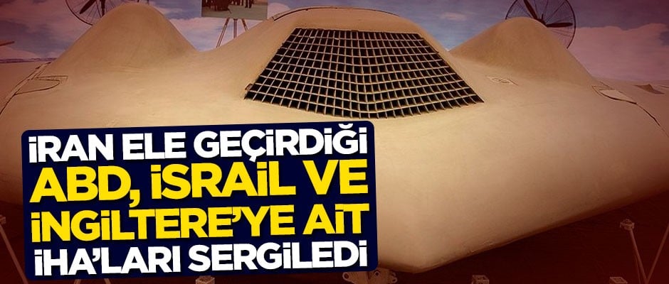 Değişik zamanlarda ele geçirdi! İran; ABD, İsrail ve İngiltere'ye ait İHA'ları sergiledi