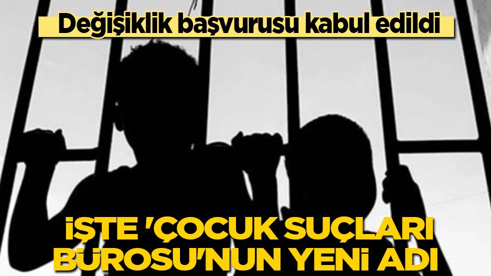 Değişiklik başvurusu kabul edildi: İşte çocuk suçları bürosunun yeni adı…