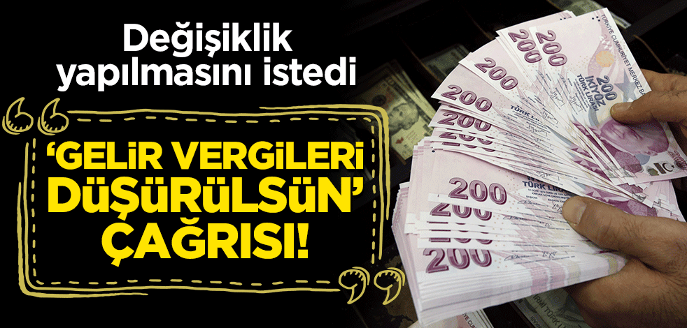 Değişiklik yapılmasını istedi: "Gelir vergileri düşürülsün" çağrısı!