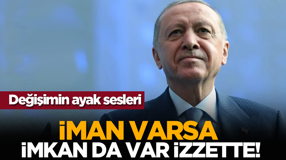 Değişimin ayak sesleri: İman varsa imkân da var izzette!