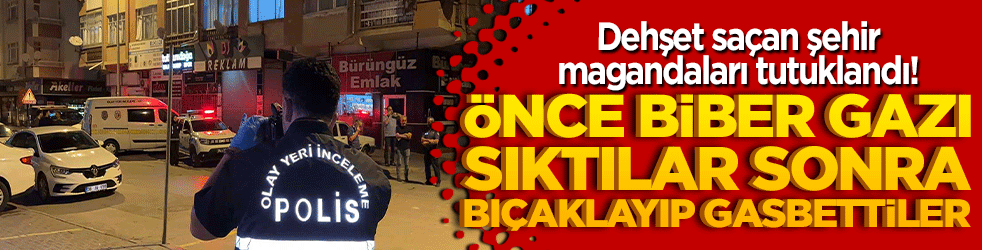 Dehşet saçan şehir magandaları tutuklandı! Önce biber gazı sıktılar sonra bıçaklayıp gasbettiler!