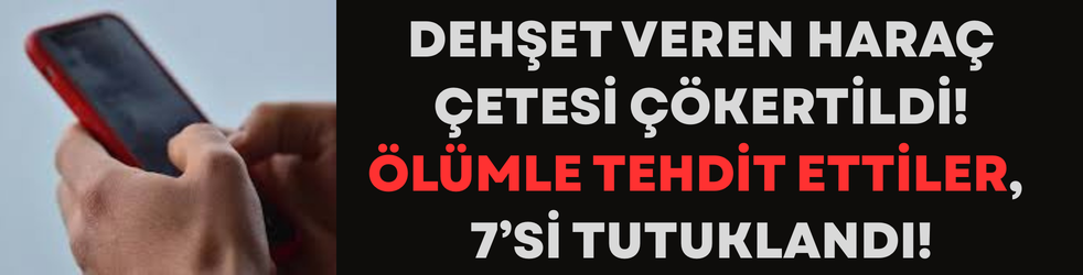 Dehşet Veren Haraç Çetesi Çökertildi: Ölümle Tehdit Ettiler, 7’si Tutuklandı