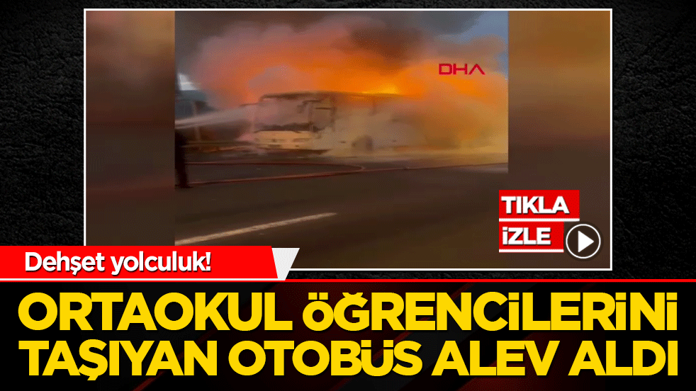 Dehşet yolculuk! Ortaokul öğrencilerini taşıyan otobüs alev aldı