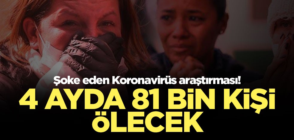 Dehşete düşüren koronavirüs araştırması: 4 ayda 81 bin kişi ölecek