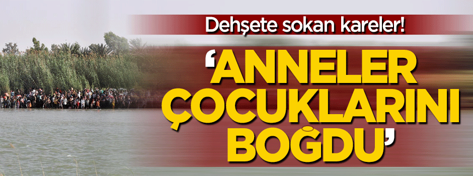 Dehşete sokan kareler: Fırat Nehrini geçmek için...