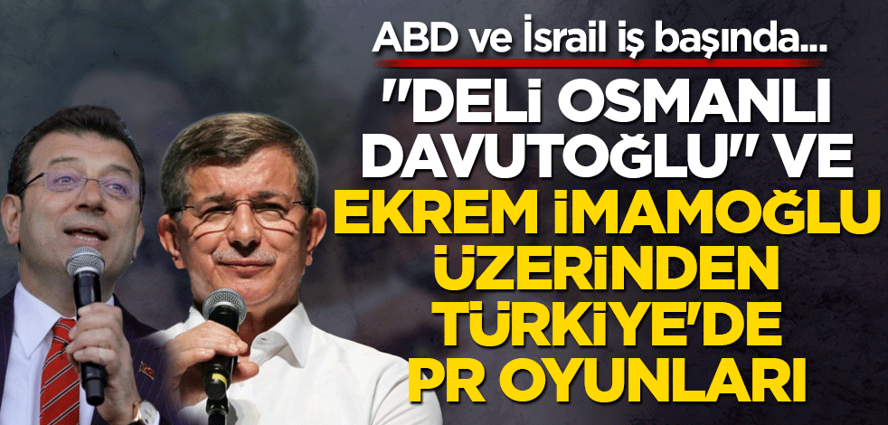 "Deli Osmanlı Davutoğlu" ve Ekrem İmamoğlu üzerinden Türkiye'de PR oyunları