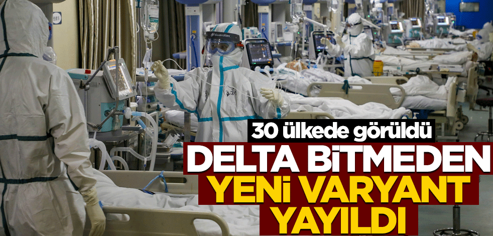 Deltanın ardından yeni varyant yayılmaya başladı! 30 ülkede görüldü