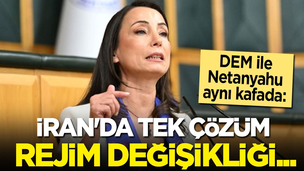 DEM ile Netanyahu aynı kafada: İran'da tek çözüm rejim değişikliği...