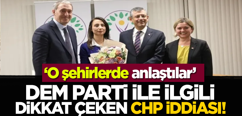 DEM Parti ile ilgili dikkat çeken CHP iddiası! ‘O şehirlerde anlaştılar'