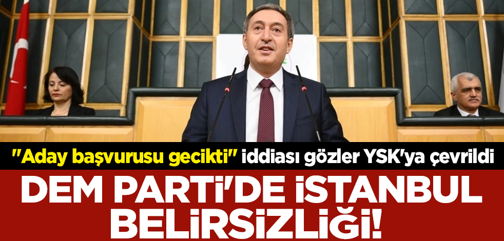 DEM Parti'de İstanbul belirsizliği! "Aday başvurusu gecikti" iddiası gözler YSK'ya çevrildi