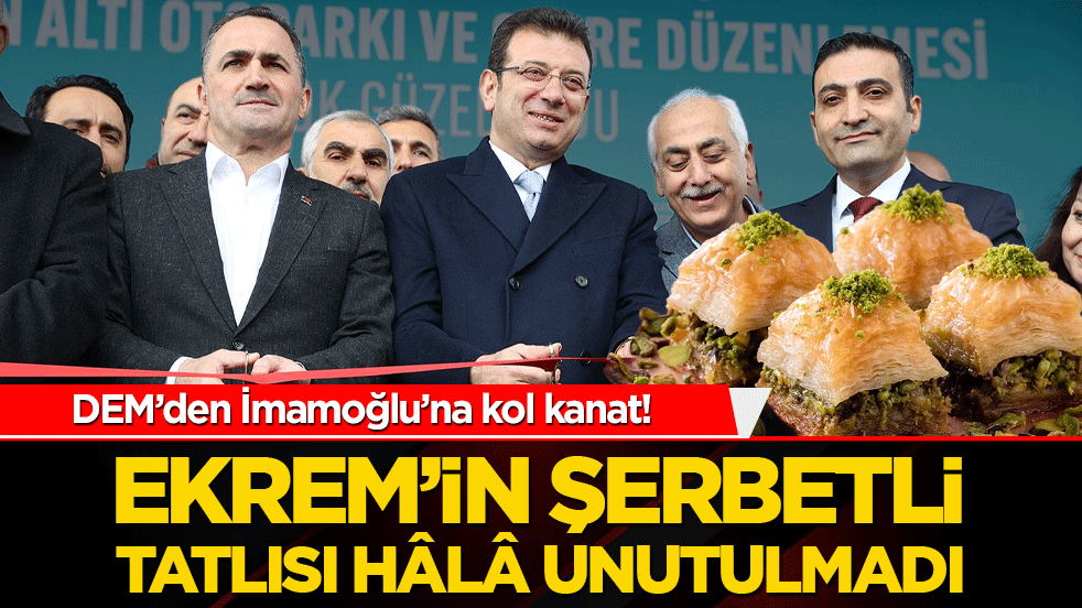 DEM’den İmamoğlu’na kol kanat! Ekrem’in şerbetli tatlısı hâlâ unutulmadı