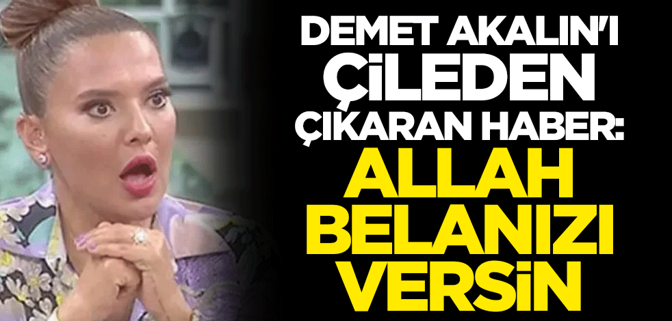 Demet Akalın'ı çileden çıkaran haber: Allah belanızı versin